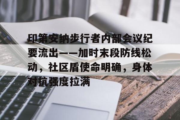 开云应用印第安纳步行者内部会议纪要流出——加时末段防线松动，社区盾使命明确，身体对抗强度拉满的简单介绍